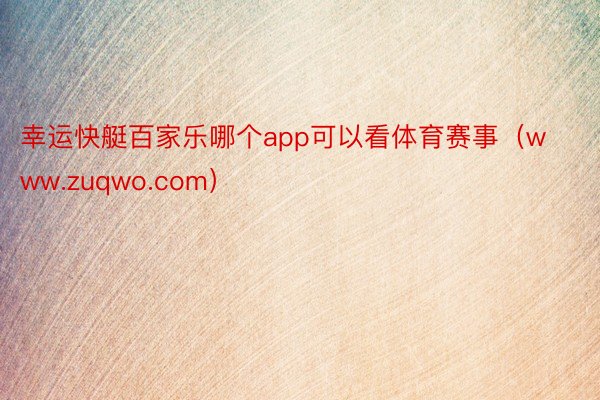 幸运快艇百家乐哪个app可以看体育赛事（www.zuqwo.com）