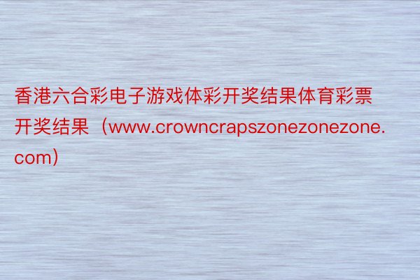 香港六合彩电子游戏体彩开奖结果体育彩票开奖结果（www.crowncrapszonezonezone.com）