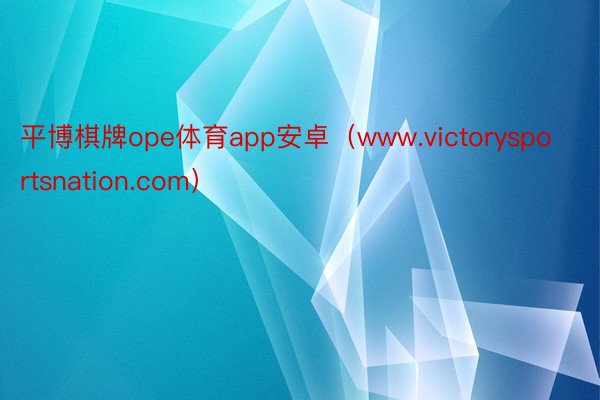 平博棋牌ope体育app安卓（www.victorysportsnation.com）