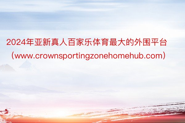 2024年亚新真人百家乐体育最大的外围平台（www.crownsportingzonehomehub.com）