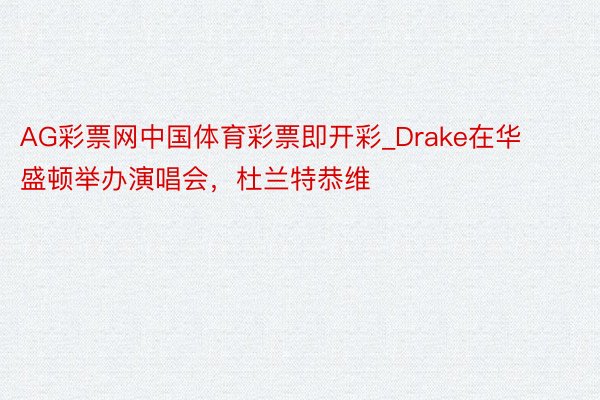 AG彩票网中国体育彩票即开彩_Drake在华盛顿举办演唱会，杜兰特恭维