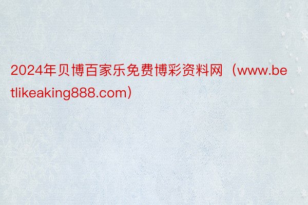2024年贝博百家乐免费博彩资料网（www.betlikeaking888.com）