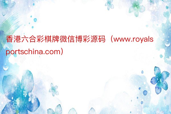 香港六合彩棋牌微信博彩源码（www.royalsportschina.com）