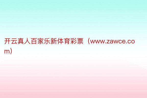 开云真人百家乐新体育彩票（www.zawce.com）