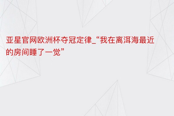 亚星官网欧洲杯夺冠定律_“我在离洱海最近的房间睡了一觉”