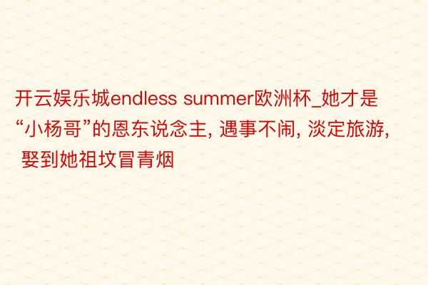 开云娱乐城endless summer欧洲杯_她才是“小杨哥”的恩东说念主, 遇事不闹, 淡定旅游, 娶到她祖坟冒青烟