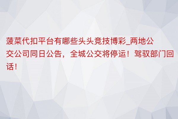 菠菜代扣平台有哪些头头竞技博彩_两地公交公司同日公告，全城公交将停运！驾驭部门回话！