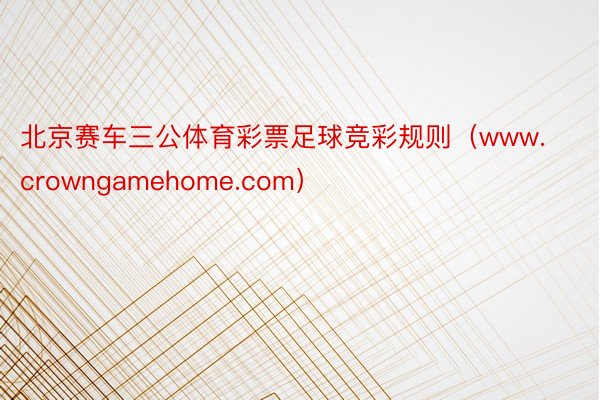 北京赛车三公体育彩票足球竞彩规则（www.crowngamehome.com）