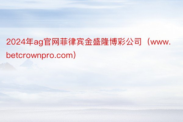 2024年ag官网菲律宾金盛隆博彩公司（www.betcrownpro.com）