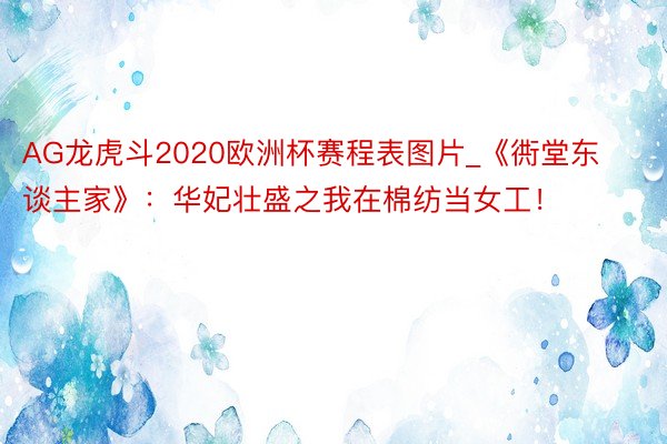 AG龙虎斗2020欧洲杯赛程表图片_《衖堂东谈主家》：华妃壮盛之我在棉纺当女工！