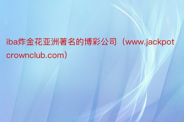 iba炸金花亚洲著名的博彩公司（www.jackpotcrownclub.com）