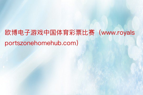 欧博电子游戏中国体育彩票比赛（www.royalsportszonehomehub.com）