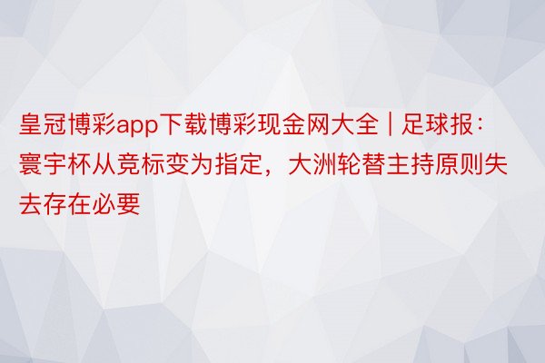 皇冠博彩app下载博彩现金网大全 | 足球报：寰宇杯从竞标变为指定，大洲轮替主持原则失去存在必要