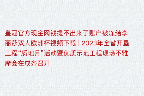 皇冠官方现金网钱提不出来了账户被冻结李丽莎双人欧洲杯视频下载 | 2023年全省开垦工程“质地月”活