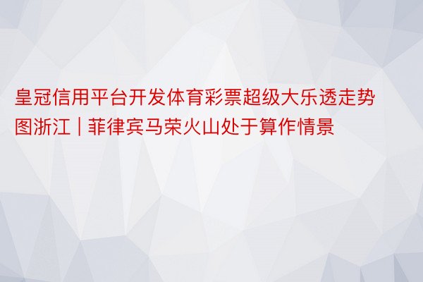 皇冠信用平台开发体育彩票超级大乐透走势图浙江 | 菲律宾马荣火山处于算作情景