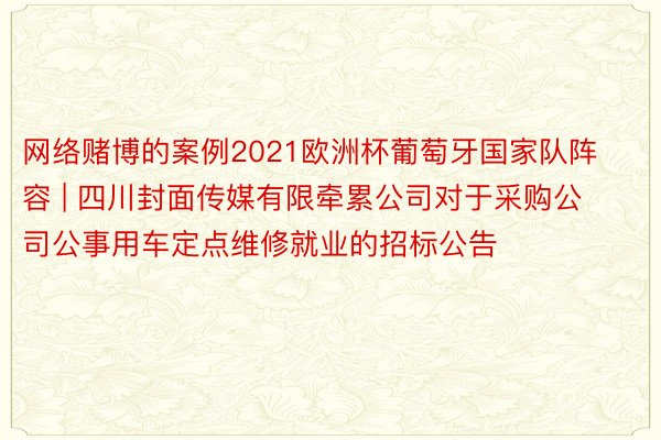 网络赌博的案例2021欧洲杯葡萄牙国家队阵容 | 四川封面传媒有限牵累公司对于采购公司公事用车定点维