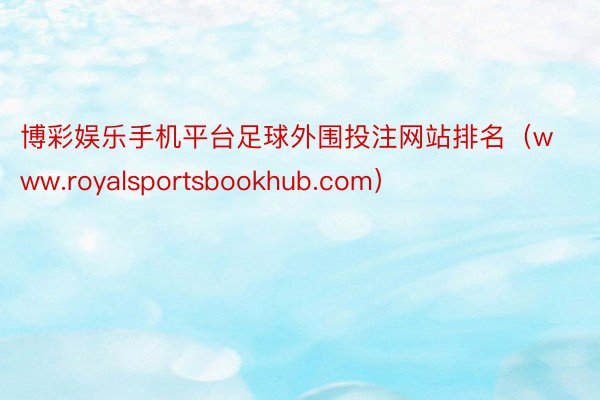 博彩娱乐手机平台足球外围投注网站排名（www.royalsportsbookhub.com）