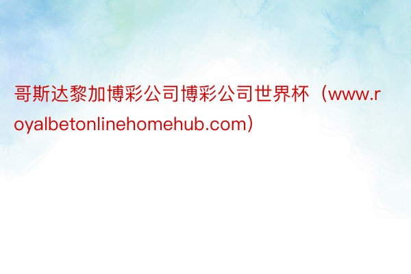 哥斯达黎加博彩公司博彩公司世界杯（www.royalbetonlinehomehub.com）