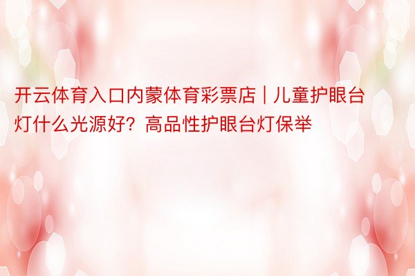 开云体育入口内蒙体育彩票店 | 儿童护眼台灯什么光源好？高品性护眼台灯保举