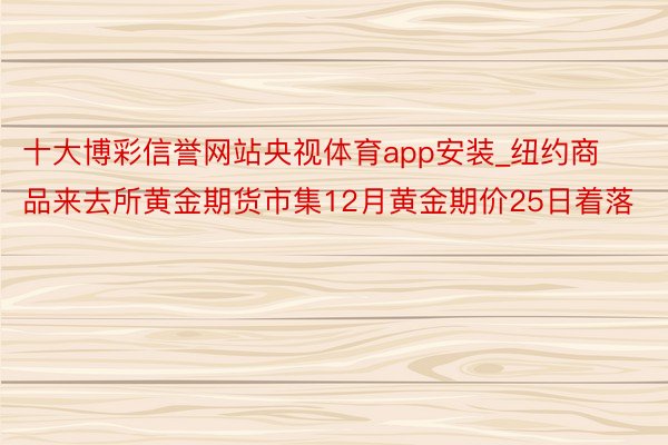 十大博彩信誉网站央视体育app安装_纽约商品来去所黄金期货市集12月黄金期价25日着落