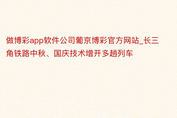 做博彩app软件公司葡京博彩官方网站_长三角铁路中秋、国庆技术增开多趟列车